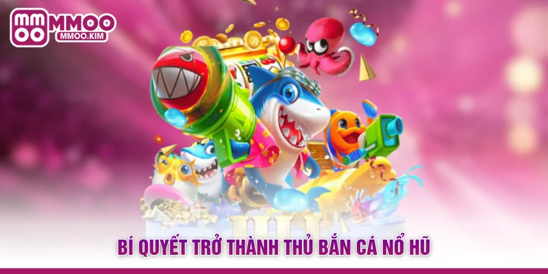 Bắn Cá Nổ Hũ MMOO - Xu Hướng Giải Trí Săn Jackpot Đỉnh Cao 4 Bí quyết trở thành thủ bắn cá nổ hũ