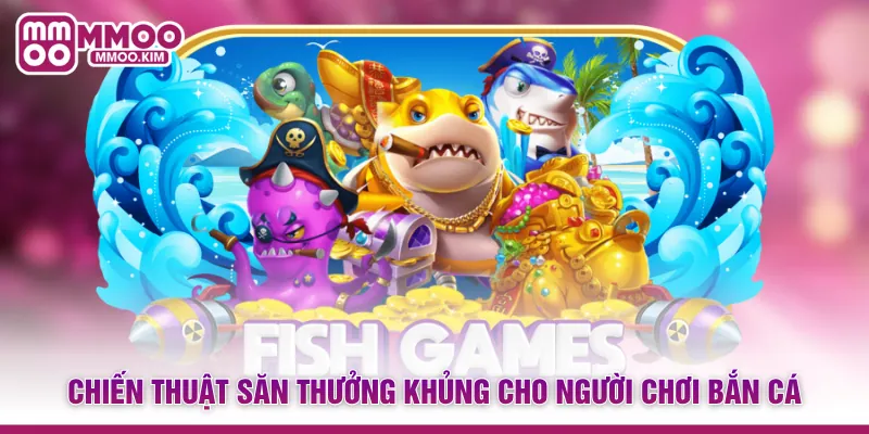 Chiến thuật săn thưởng khủng cho người chơi bắn cá