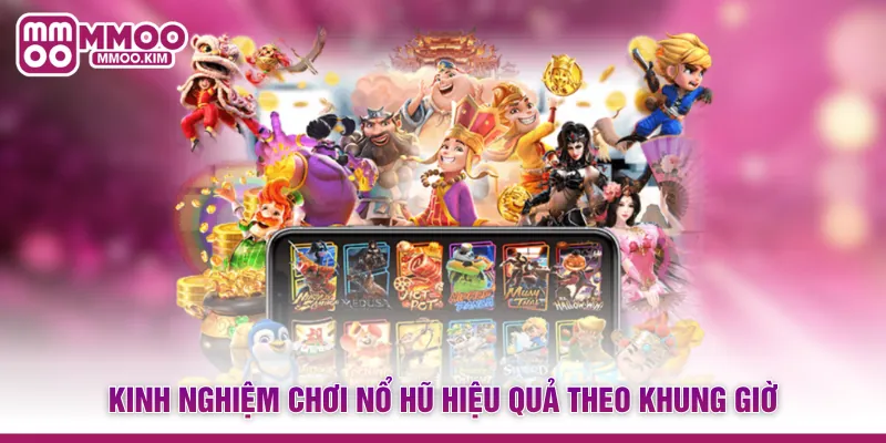 Kinh nghiệm chơi nổ hũ hiệu quả theo khung giờ