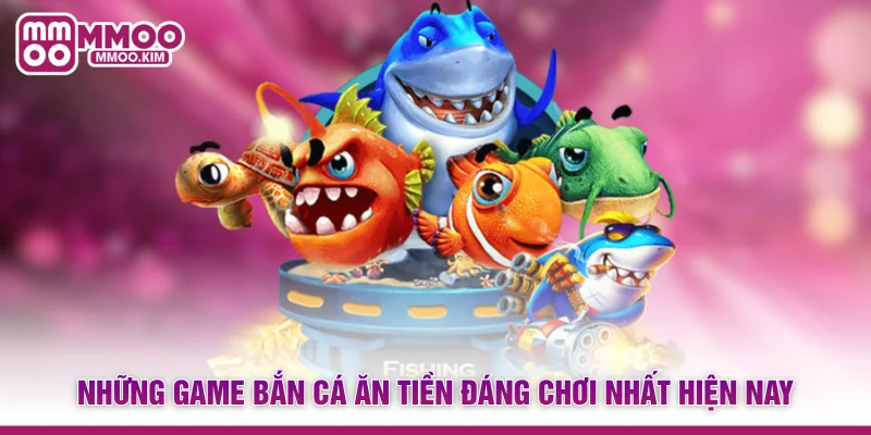 Những game bắn cá ăn tiền đáng chơi nhất hiện nay