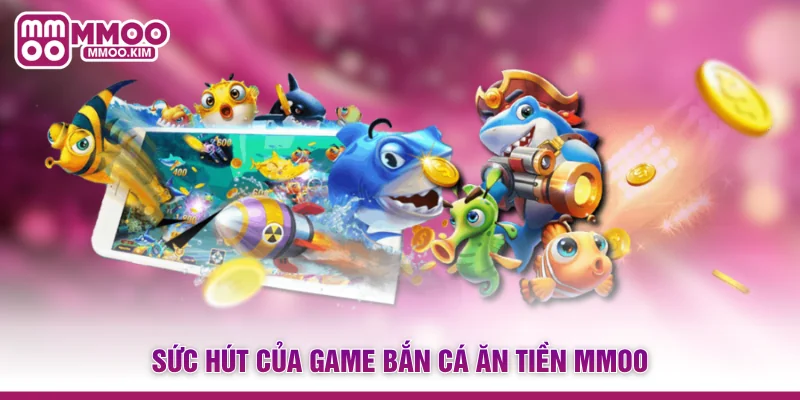 Sức hút của game bắn cá ăn tiền MMOO