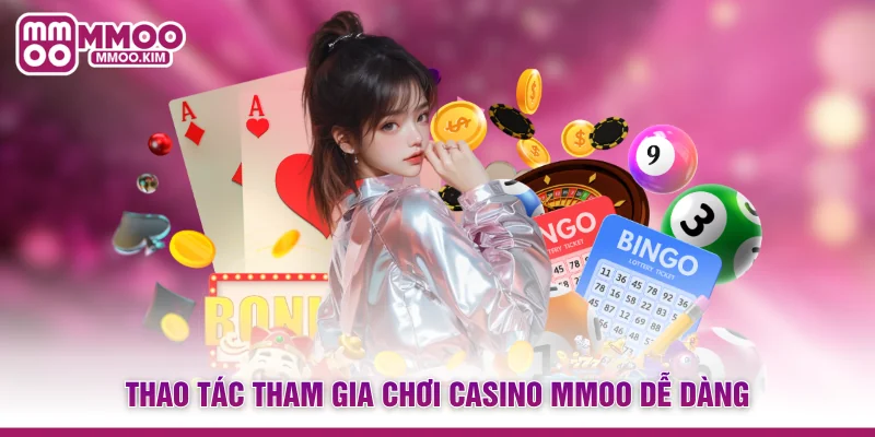 Thao tác tham gia chơi Casino MMOO dễ dàng