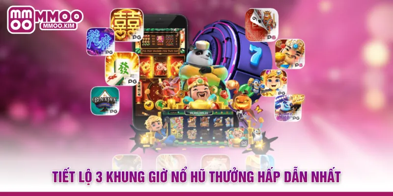 Tiết lộ 3 khung giờ nổ hũ thưởng hấp dẫn nhất